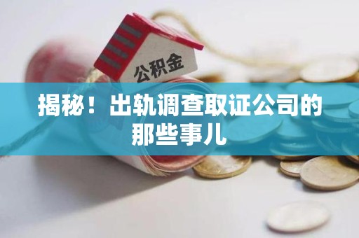 长汀揭秘！出轨调查取证公司的那些事儿