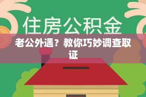 长汀老公外遇？教你巧妙调查取证