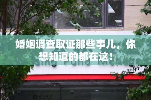 长汀婚姻调查取证那些事儿，你想知道的都在这！