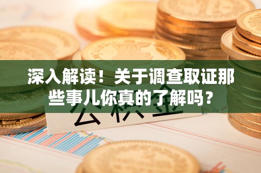 长汀深入解读！关于调查取证那些事儿你真的了解吗？