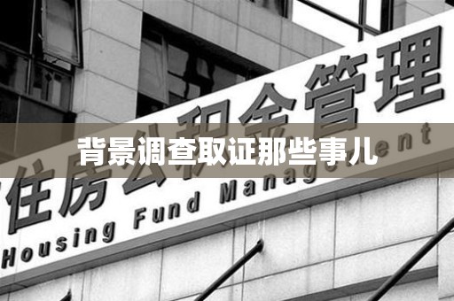 长汀背景调查取证那些事儿