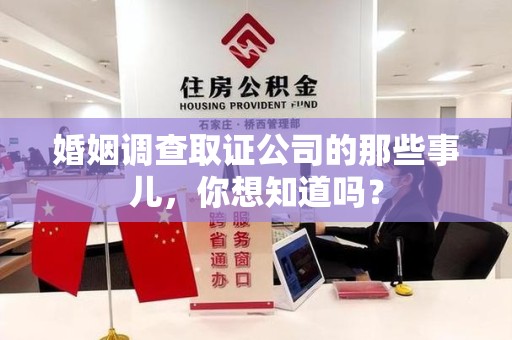 长汀婚姻调查取证公司的那些事儿，你想知道吗？