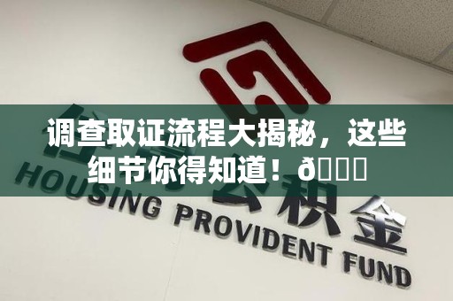长汀调查取证流程大揭秘，这些细节你得知道！😎