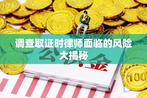 长汀调查取证时律师面临的风险大揭秘