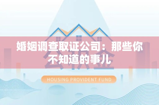 长汀婚姻调查取证公司：那些你不知道的事儿