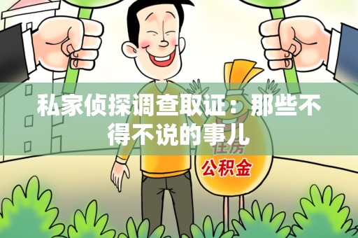长汀私家侦探调查取证：那些不得不说的事儿