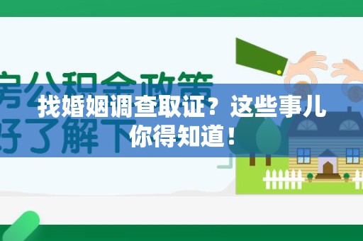 长汀找婚姻调查取证？这些事儿你得知道！