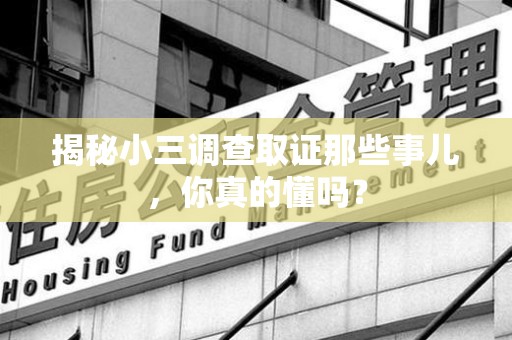 长汀揭秘小三调查取证那些事儿，你真的懂吗？