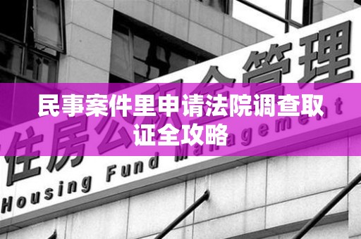 长汀民事案件里申请法院调查取证全攻略