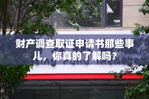 长汀财产调查取证申请书那些事儿，你真的了解吗？