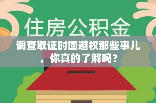长汀调查取证时回避权那些事儿，你真的了解吗？