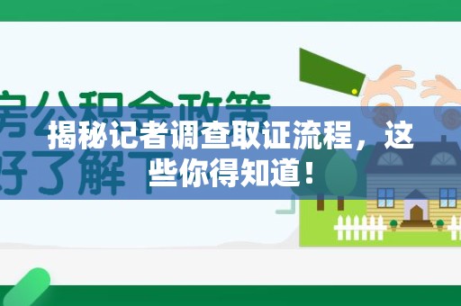 长汀揭秘记者调查取证流程，这些你得知道！