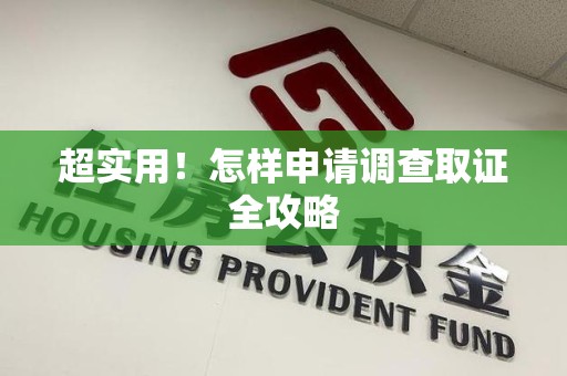 长汀超实用！怎样申请调查取证全攻略