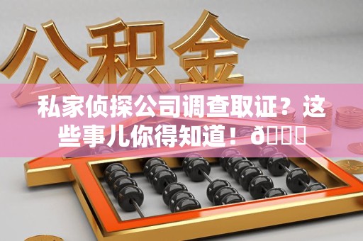 长汀私家侦探公司调查取证？这些事儿你得知道！😎