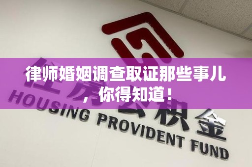 长汀律师婚姻调查取证那些事儿，你得知道！