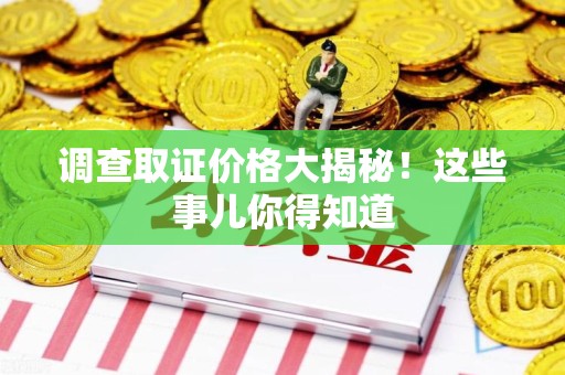 长汀调查取证价格大揭秘！这些事儿你得知道