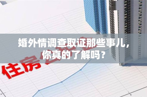 长汀婚外情调查取证那些事儿，你真的了解吗？
