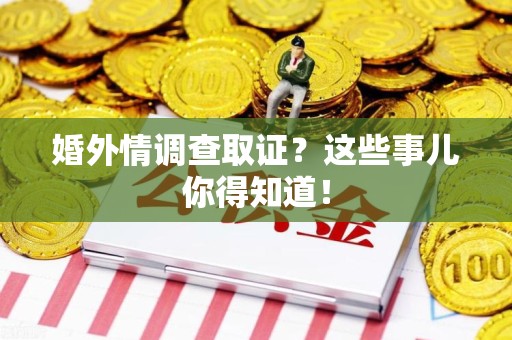 长汀婚外情调查取证？这些事儿你得知道！