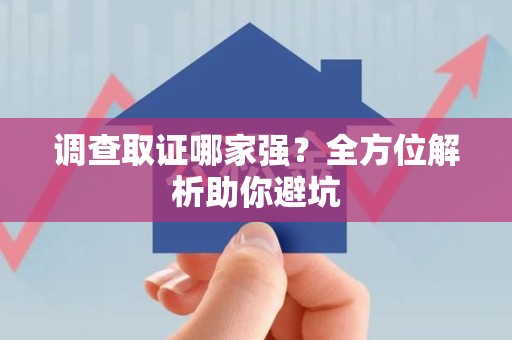 长汀调查取证哪家强？全方位解析助你避坑