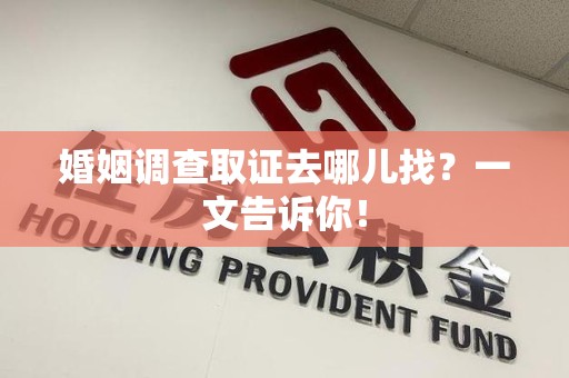 长汀婚姻调查取证去哪儿找？一文告诉你！