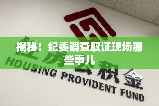 长汀揭秘！纪委调查取证现场那些事儿