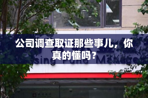 长汀公司调查取证那些事儿，你真的懂吗？