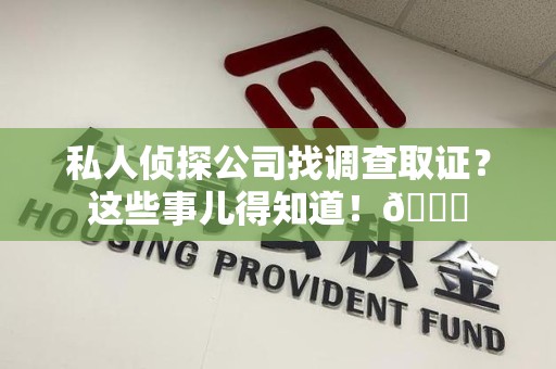 长汀私人侦探公司找调查取证？这些事儿得知道！😎