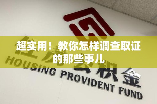 长汀超实用！教你怎样调查取证的那些事儿
