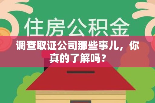 长汀调查取证公司那些事儿，你真的了解吗？