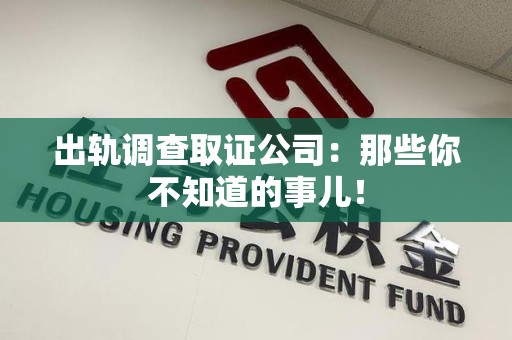 长汀出轨调查取证公司：那些你不知道的事儿！