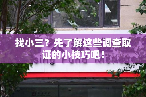 长汀找小三？先了解这些调查取证的小技巧吧！