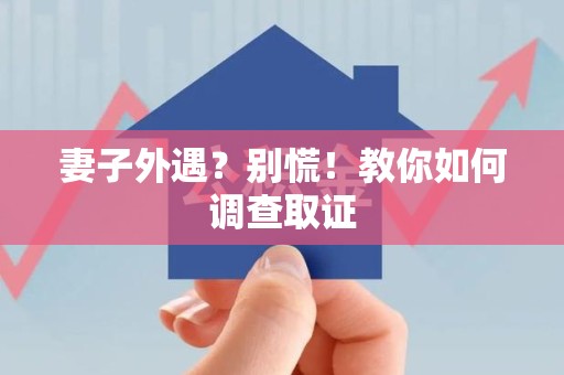长汀妻子外遇?别慌!教你如何调查取证 长汀妻子外遇?别慌!教你如何调查取证