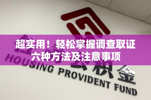 长汀超实用！轻松掌握调查取证六种方法及注意事项