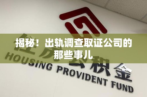 长汀揭秘！出轨调查取证公司的那些事儿