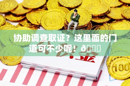 长汀协助调查取证？这里面的门道可不少呢！😎