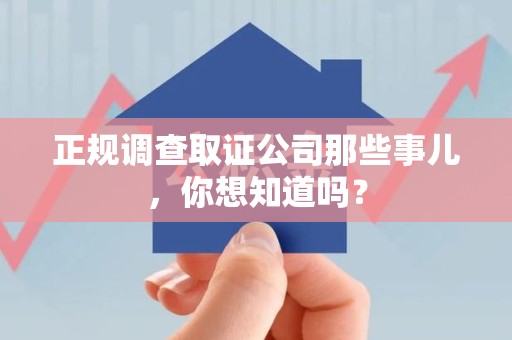 长汀正规调查取证公司那些事儿，你想知道吗？