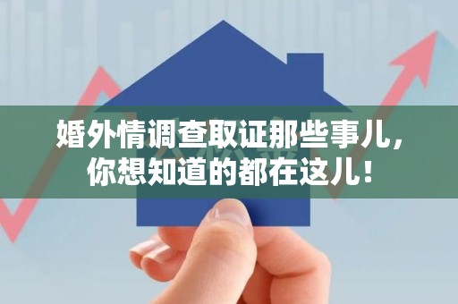 长汀婚外情调查取证那些事儿，你想知道的都在这儿！