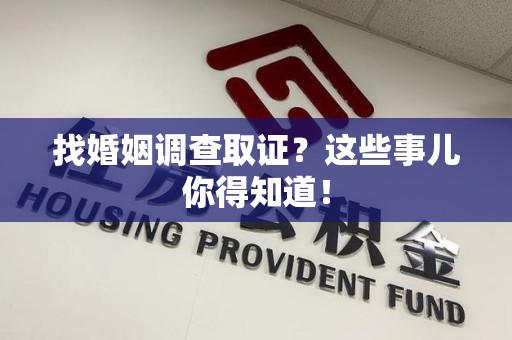 长汀找婚姻调查取证？这些事儿你得知道！