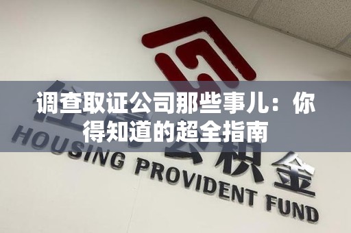 长汀调查取证公司那些事儿：你得知道的超全指南