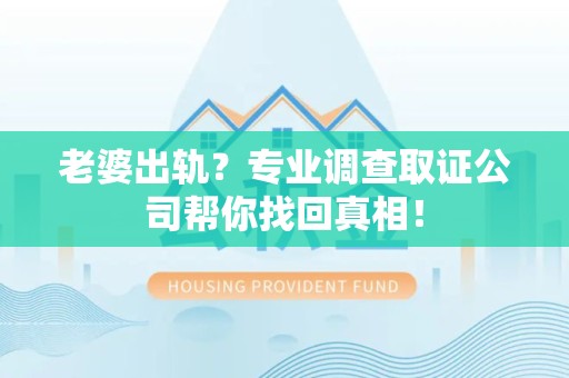 长汀老婆出轨？专业调查取证公司帮你找回真相！