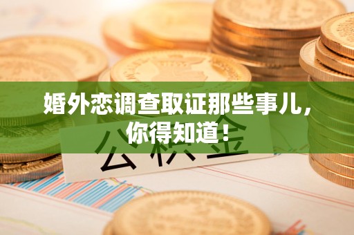 长汀婚外恋调查取证那些事儿，你得知道！