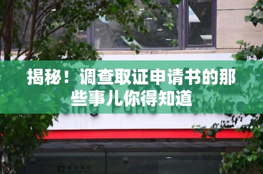 长汀揭秘！调查取证申请书的那些事儿你得知道