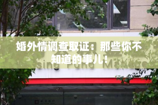 长汀婚外情调查取证：那些你不知道的事儿！