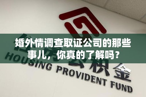 长汀婚外情调查取证公司的那些事儿，你真的了解吗？