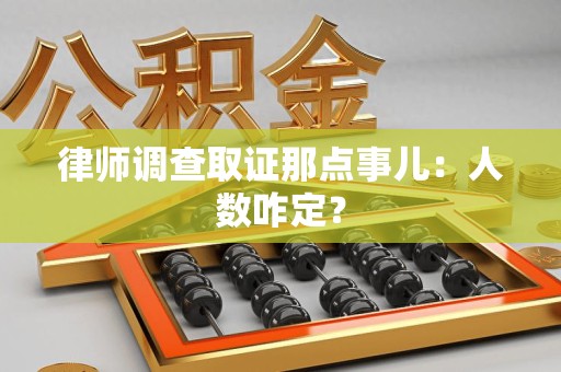 长汀律师调查取证那点事儿：人数咋定？