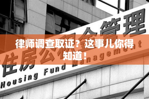 长汀律师调查取证？这事儿你得知道！