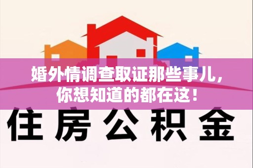 长汀婚外情调查取证那些事儿，你想知道的都在这！
