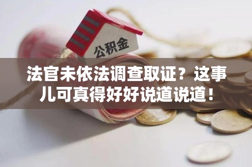 长汀法官未依法调查取证？这事儿可真得好好说道说道！