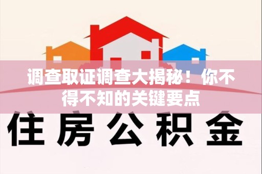 长汀调查取证调查大揭秘！你不得不知的关键要点