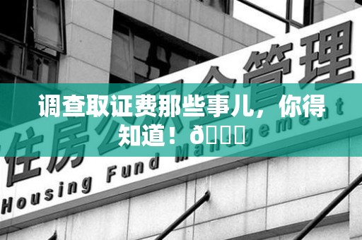 长汀调查取证费那些事儿，你得知道！😎